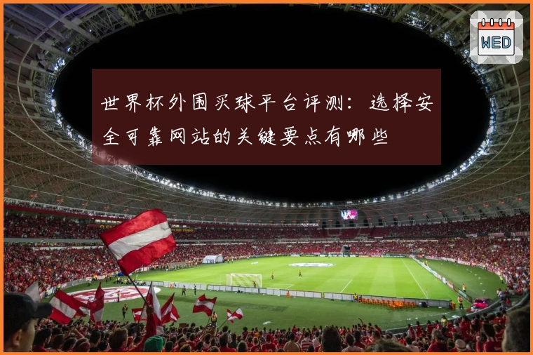 世界杯外围买球平台评测：选择安全可靠网站的关键要点有哪些