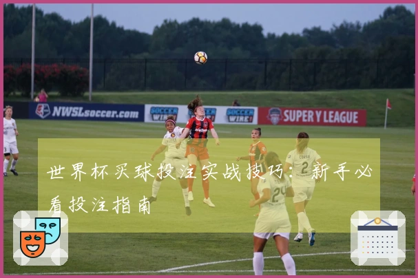 世界杯买球投注实战技巧：新手必看投注指南
