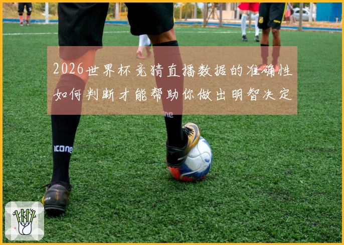 2026世界杯竞猜直播数据的准确性如何判断才能帮助你做出明智决定