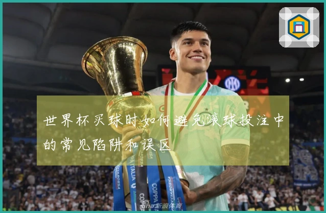 世界杯买球时如何避免滚球投注中的常见陷阱和误区