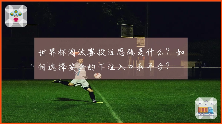 世界杯淘汰赛投注思路是什么？如何选择安全的下注入口和平台？
