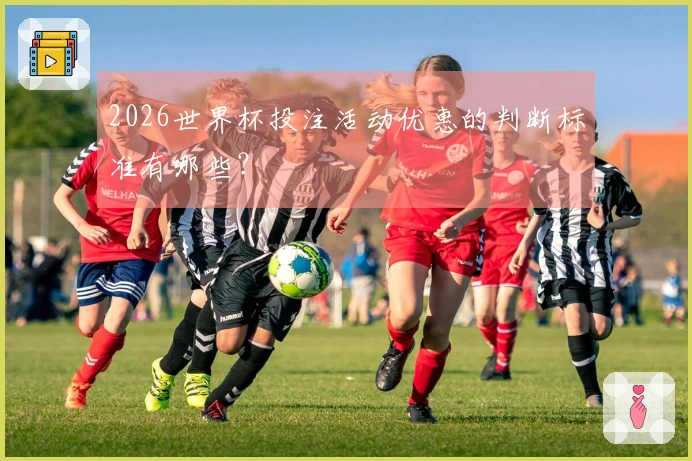 2026世界杯投注活动优惠的判断标准有哪些？