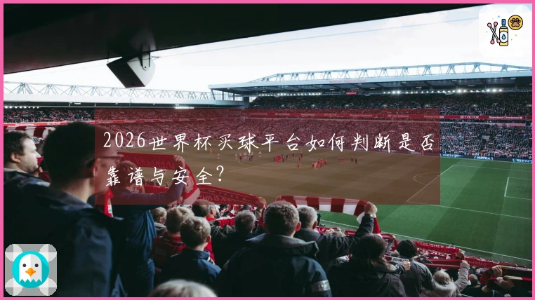 2026世界杯买球平台如何判断是否靠谱与安全？