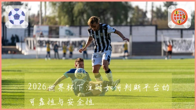 2026世界杯下注时如何判断平台的可靠性与安全性