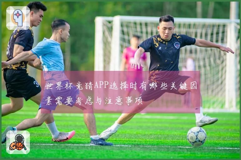 世界杯竞猜APP选择时有哪些关键因素需要考虑与注意事项