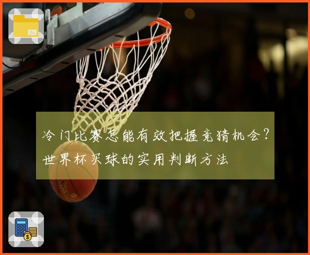 冷门比赛怎能有效把握竞猜机会？世界杯买球的实用判断方法