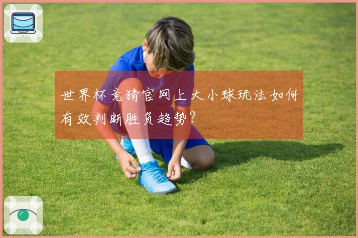 世界杯竞猜官网上大小球玩法如何有效判断胜负趋势？