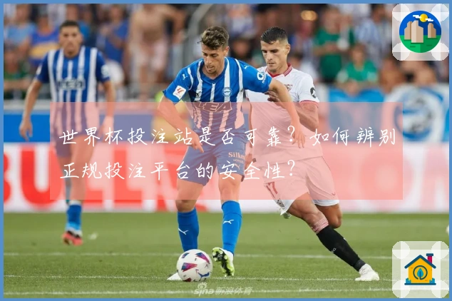 世界杯投注站是否可靠？如何辨别正规投注平台的安全性？