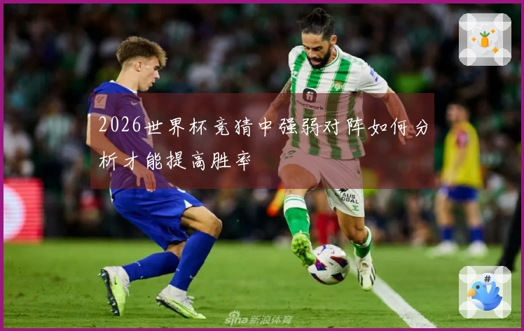 2026世界杯竞猜中强弱对阵如何分析才能提高胜率