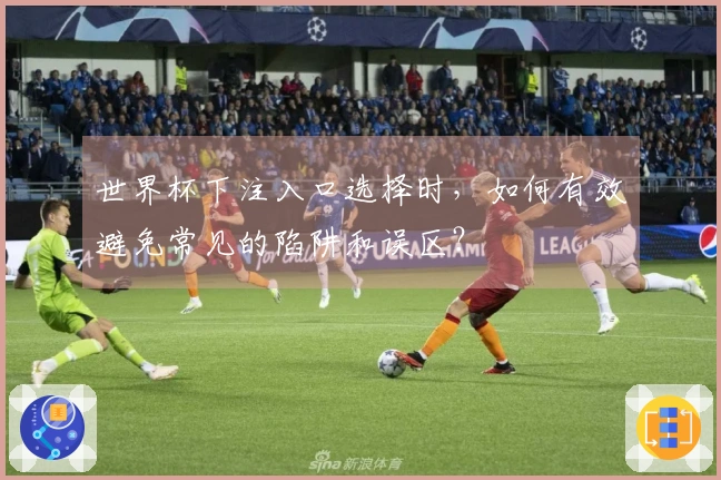 世界杯下注入口选择时，如何有效避免常见的陷阱和误区？