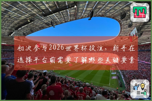 初次参与2026世界杯投注，新手在选择平台前需要了解哪些关键要素？