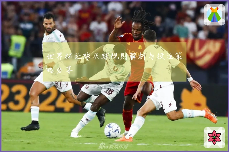 世界杯让球买球规则解析与投注策略分享