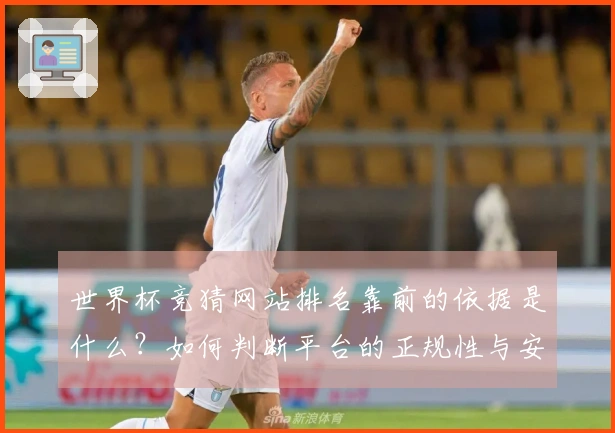 世界杯竞猜网站排名靠前的依据是什么？如何判断平台的正规性与安全性