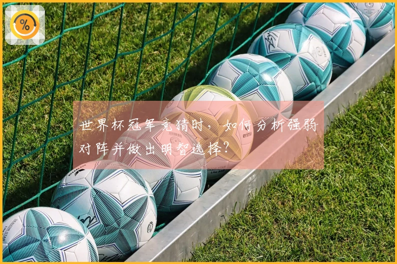 世界杯冠军竞猜时，如何分析强弱对阵并做出明智选择？