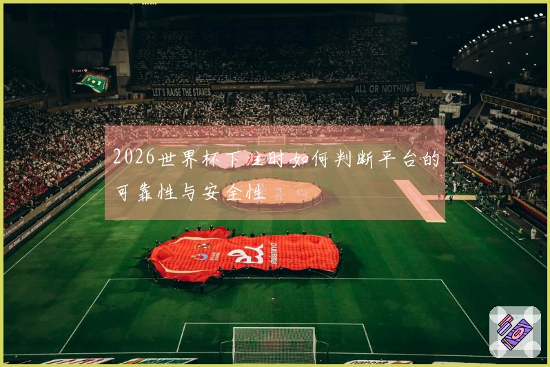 2026世界杯下注时如何判断平台的可靠性与安全性