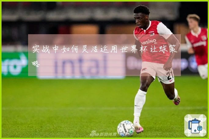 实战中如何灵活运用世界杯让球策略