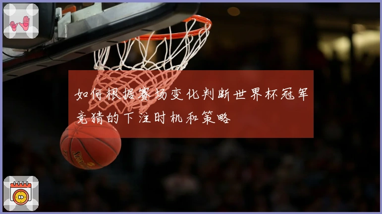 如何根据赛场变化判断世界杯冠军竞猜的下注时机和策略