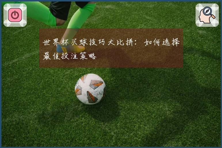 世界杯买球技巧大比拼：如何选择最佳投注策略