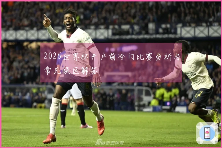 2026世界杯开户前冷门比赛分析与常见误区解答