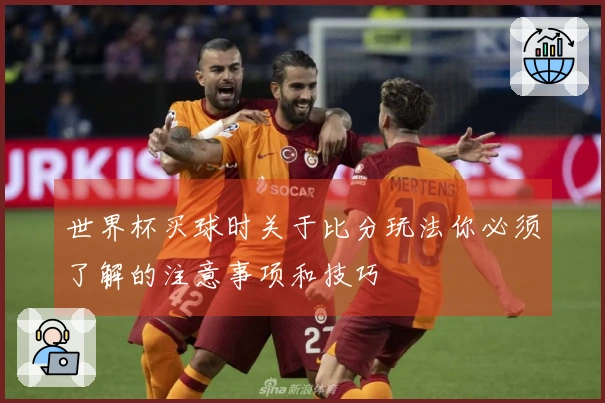世界杯买球时关于比分玩法你必须了解的注意事项和技巧