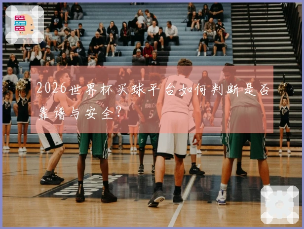 2026世界杯买球平台如何判断是否靠谱与安全？
