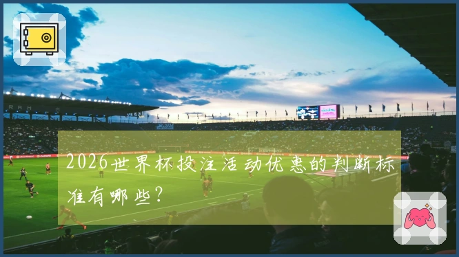 2026世界杯投注活动优惠的判断标准有哪些？