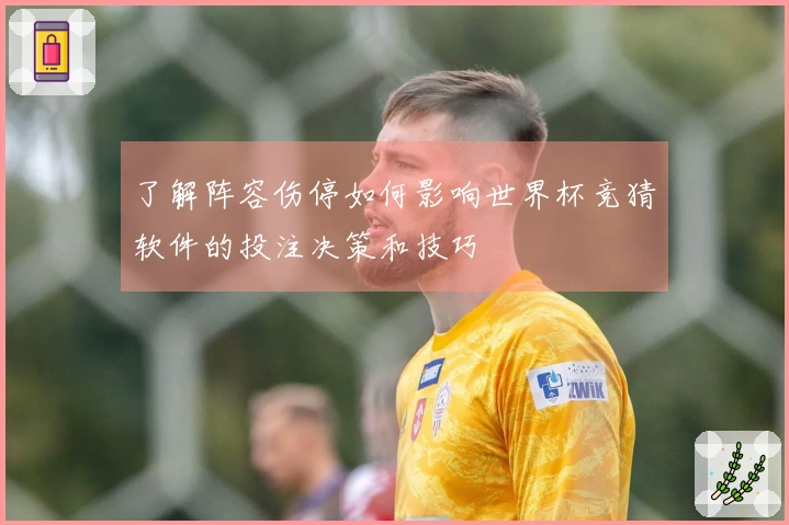 了解阵容伤停如何影响世界杯竞猜软件的投注决策和技巧