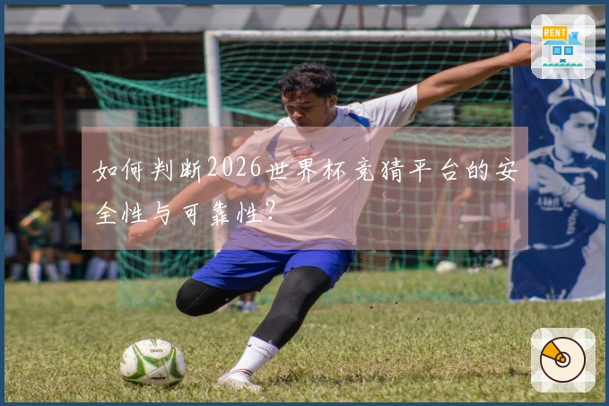 如何判断2026世界杯竞猜平台的安全性与可靠性？