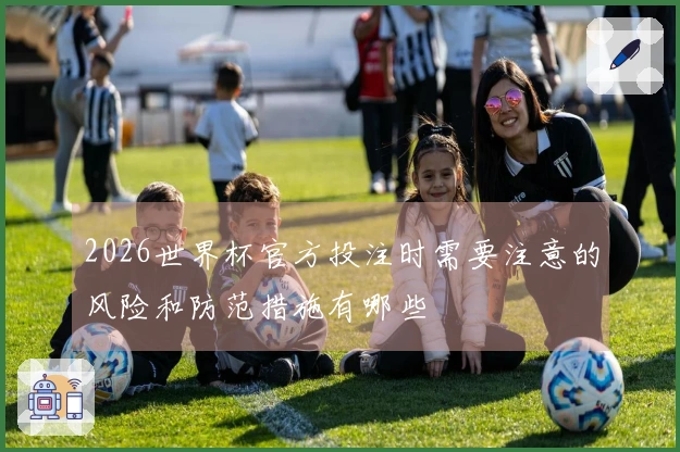 2026世界杯官方投注时需要注意的风险和防范措施有哪些