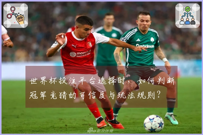 世界杯投注平台选择时，如何判断冠军竞猜的可信度与玩法规则？