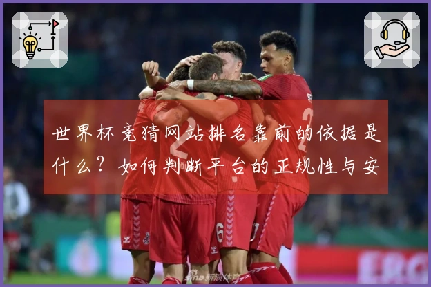 世界杯竞猜网站排名靠前的依据是什么？如何判断平台的正规性与安全性
