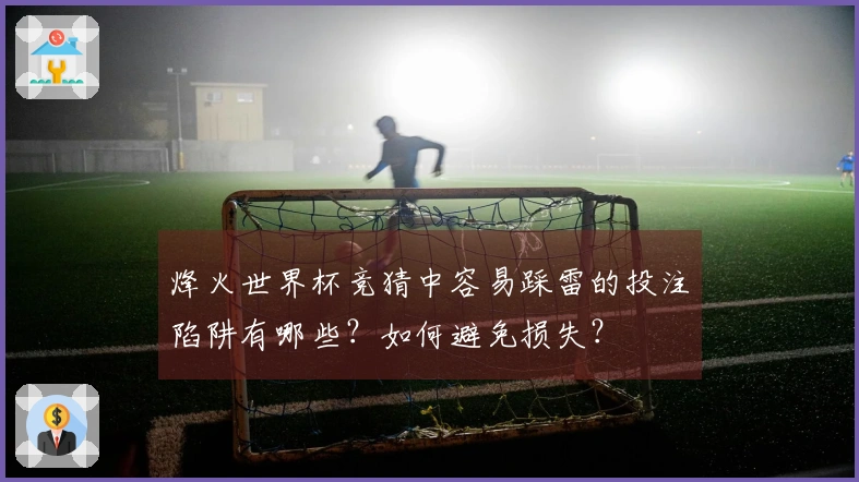 烽火世界杯竞猜中容易踩雷的投注陷阱有哪些？如何避免损失？
