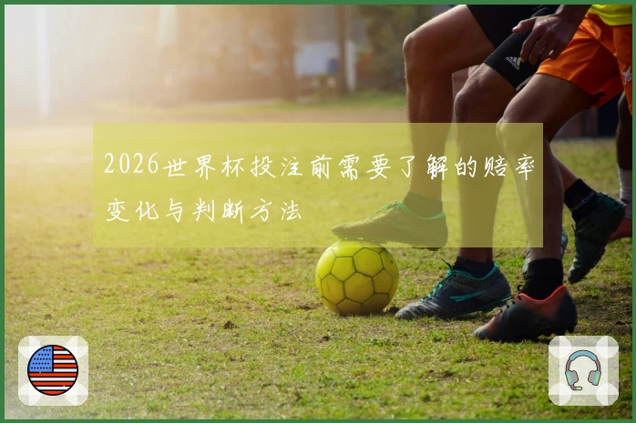 2026世界杯投注前需要了解的赔率变化与判断方法
