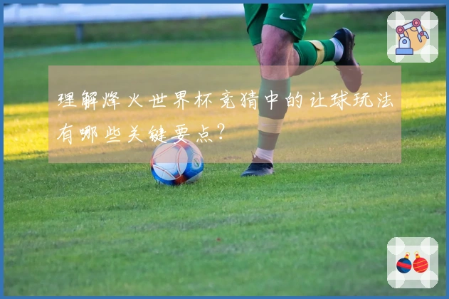 理解烽火世界杯竞猜中的让球玩法有哪些关键要点？